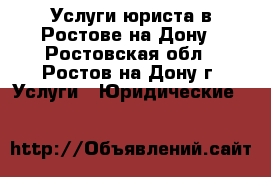 Услуги юриста в Ростове на Дону - Ростовская обл., Ростов-на-Дону г. Услуги » Юридические   